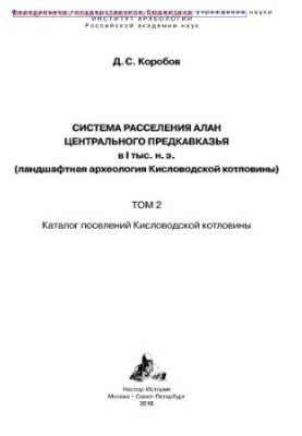 Система расселения алан Центрального Предкавказья в I тыс. н. э. (ландшафтная археология Кисловодской котловины). Том 2.