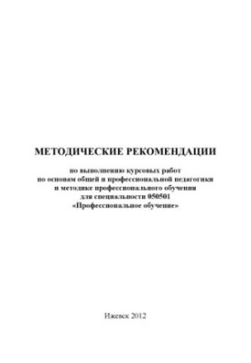 Методические рекомендации по выполнению курсовых работ по основам общей и профессиональной педагогики и методике профессионал