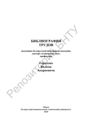 Библиография трудов академика Белорусской инженерной академии, доктора технических наук, профессора Горохова Вадима Андреевич