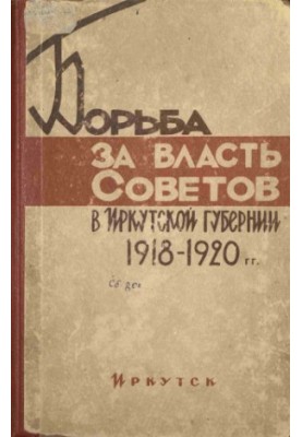 Борьба за власть Советов в Иркутской губернии. 1918-1920 гг.