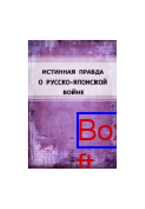 Истинная правда о Русско-Японской войне: Главнейшие эпизоды войны, заимствованные из правительственных сообщений и рассказов 