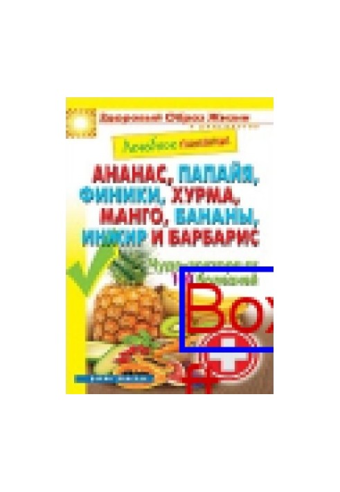 Лікувальне харчування. Ананас, папая, фініки, хурма, манго, банани, інжир та барбарис. Чудо-лікарі від 100 хвороб: науково-популярно