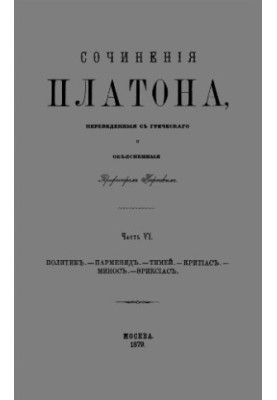 Written by Plato, translated from Greek and explained by Professor Karpov. Part VI. Politician. Parmenides. Timaeus. Kri