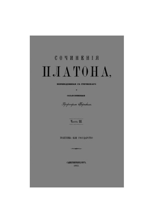 Сочиненiя Платона, переведенныя съ гречeскаго и объясненныя Профессоромъ Карповымъ. Часть III. Политика и Государство