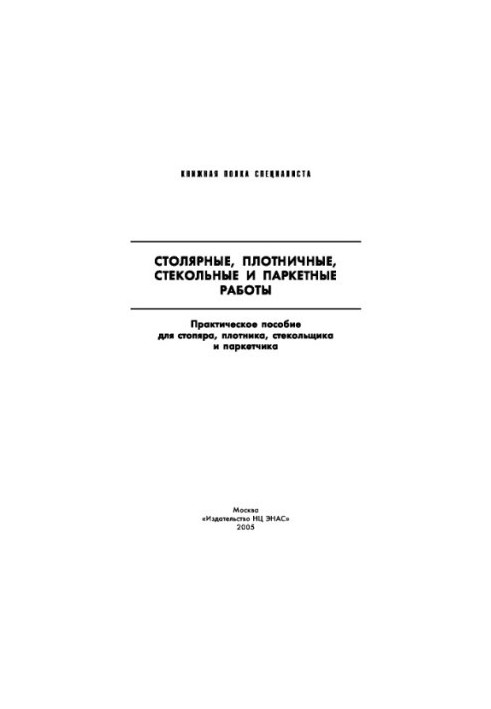 Столярные, плотничные, стекольные и паркетные работы. Настольная книга столяра, плотника, стекольщика и паркетчика