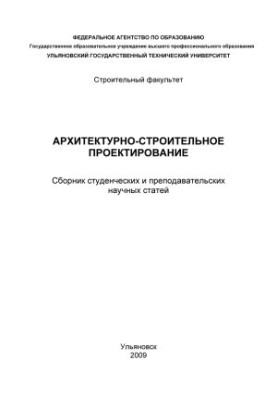 Архітектурне та будівельне проектування: збірник студентських та викладацьких наукових статей. – Ульяновськ: УлГТУ, 2009