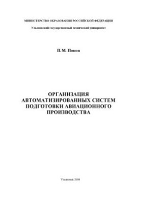 Popov P. M. Organization of automated systems for the preparation of aviation production. Ulyanovsk: UlSTU, 2000. - 172 p.