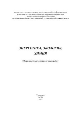 Energy, ecology, chemistry : a collection of student scientific works. Ulyanovsk : UlSTU, 2015. 176 p.