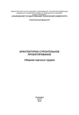 Архітектурне та будівельне проектування: збірник наукових праць. – Ульяновськ: УлГТУ, 2018 – 60 с.