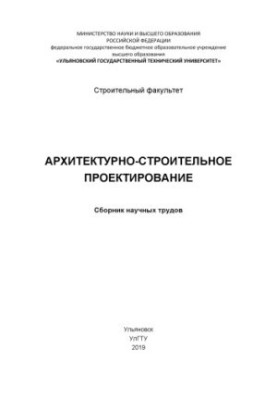 Архітектурне та будівельне проектування: збірник наукових праць. – Ульяновськ: УлГТУ, 2019. – 99 с.