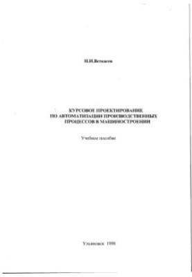 Vetkasov N. I. Course design for automation of production processes in mechanical engineering: Manual