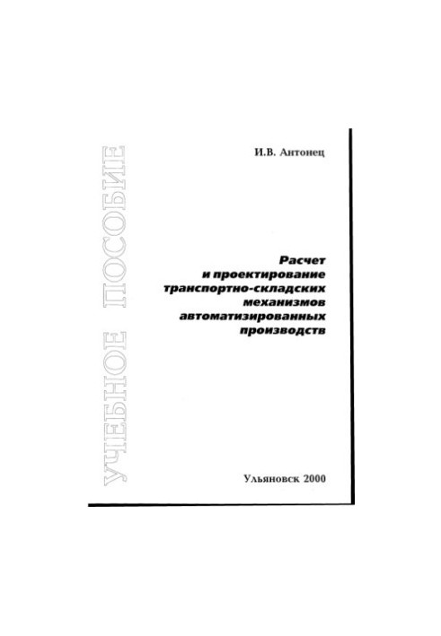 Antonets I. V. Calculation and design of transport and warehouse mechanisms of automated productions: Manual. - Hive