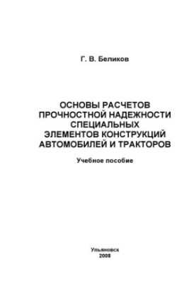 Беликов, Г. В. Основы расчетов прочностной надежности специальных элементов конструкций автомобилей и тракторов: учебное посо