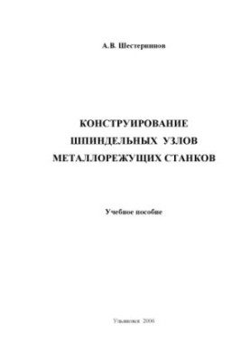Shesterninov, A. V. Construction of spindle assemblies of metal-cutting machines : a training manual. - Ulyanovsk : UlSTU, 2006. - 9