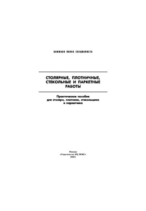 Столярные, плотничные, стекольные и паркетные работы. Настольная книга столяра, плотника, стекольщика и п