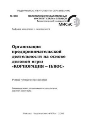No308 Organization of entrepreneurial activity on the basis of the business game "CORPORATION-PLUS": educational-methodical manual