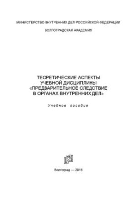 Теоретические аспекты учебной дисциплины предварительное следствие в ОВД. Учебное пособие