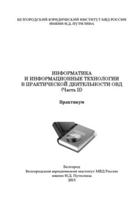 Информатика и информационные технологии в практической деятельности ОВД. Ч. 2. Практикум