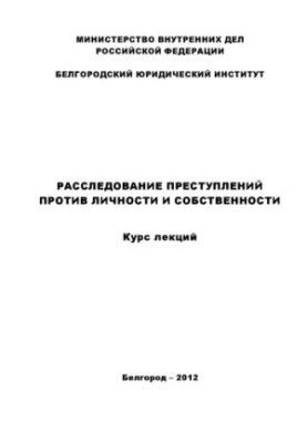 Investigation of crimes against persons and property. Course of lectures
