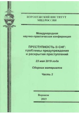 Преступность в СНГ, проблемы предупреждения и раскрытия преступлений. Ч. 2. Конференция. 2019