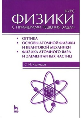 Курс физики с примерами решения задач. Учебное пособие. Часть III. Оптика. Основы атомной физики и квантовой механики. Физика