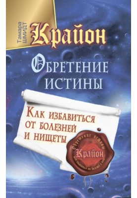 Крайон. Обретение Истины. Как избавиться от болезней и нищеты