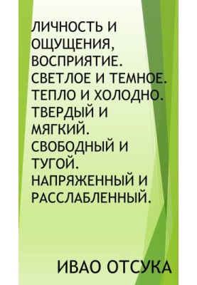 Особистість і відчуття, сприйняття. Світле і темне. Тепло і холод. Твердий і м'який. Вільний і тугий. Напружений і розслаблений.