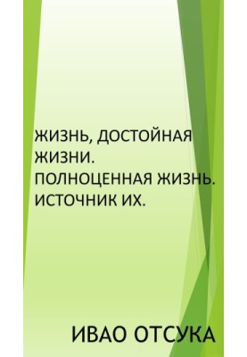 Жизнь, достойная жизни. Полноценная жизнь. Источник их.