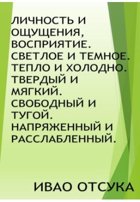 Особистість і відчуття, сприйняття. Світле і темне. Тепло і холод. Твердий і м'який. Вільний і тугий. Напружений і розслаблений.
