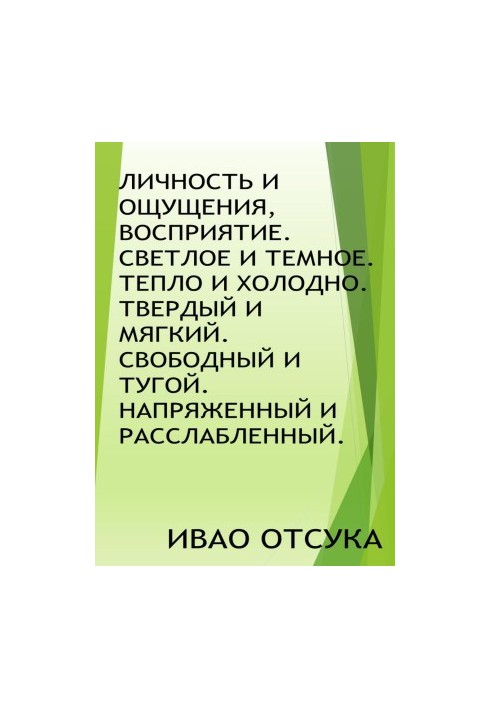 Особистість і відчуття, сприйняття. Світле і темне. Тепло і холод. Твердий і м'який. Вільний і тугий. Напружений і розслаблений.