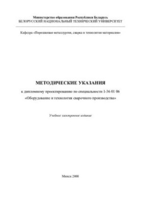 Methodical instructions for diploma design in the specialty 1-36 01 06 "Equipment and technology of welding production