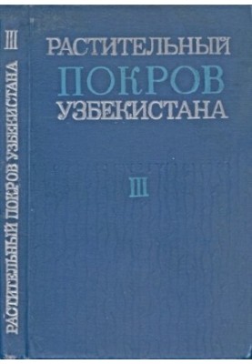 Vegetation cover of Uzbekistan and ways of its rational use. Volume III