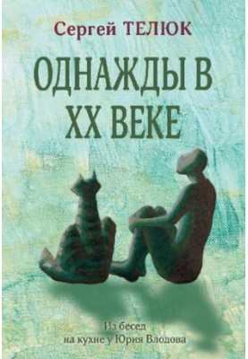 Однажды в XX веке. Из бесед на кухне у Юрия Влодова