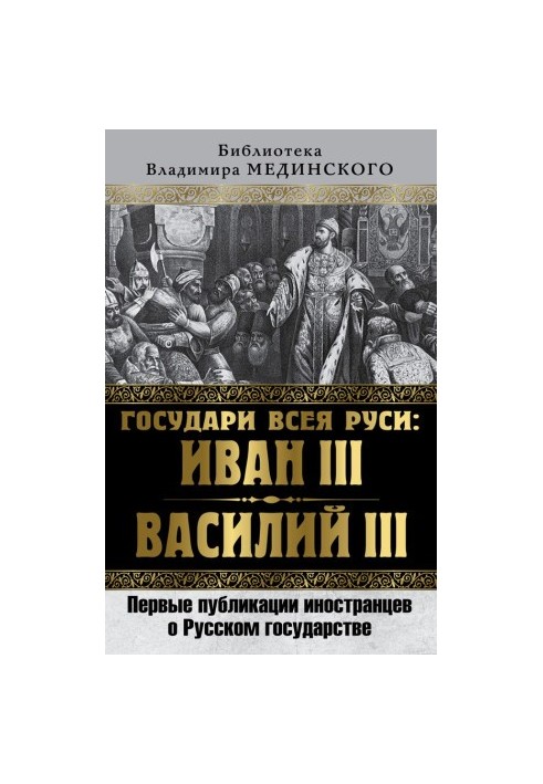 Sovereigns of All Russia: Ivan III and Vasily III. The first publications of foreigners about the Russian state
