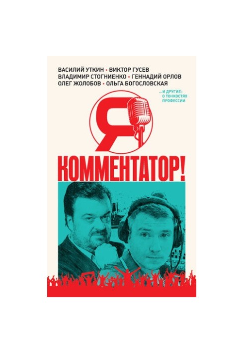Я – комментатор! Василий Уткин, Виктор Гусев, Владимир Стогниенко, Геннадий Орлов и другие о тонкостях профессии