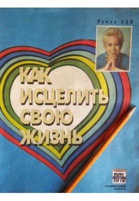 How to heal your life. The life story of Louise Hay