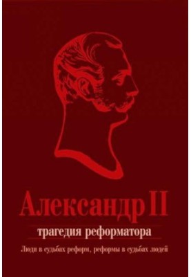 Alexander II. The tragedy of the reformer: people in the fate of reforms, reforms in the fate of people: a collection of articles