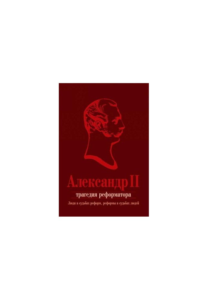 Alexander II. The tragedy of the reformer: people in the fate of reforms, reforms in the fate of people: a collection of articles