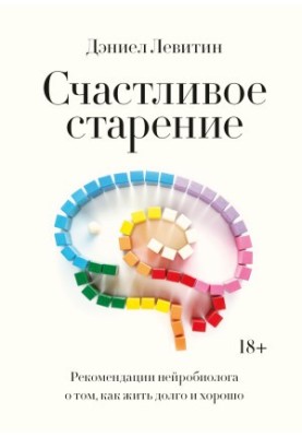 Щасливе старіння. Рекомендації нейробіолога про те, як жити довго і добре