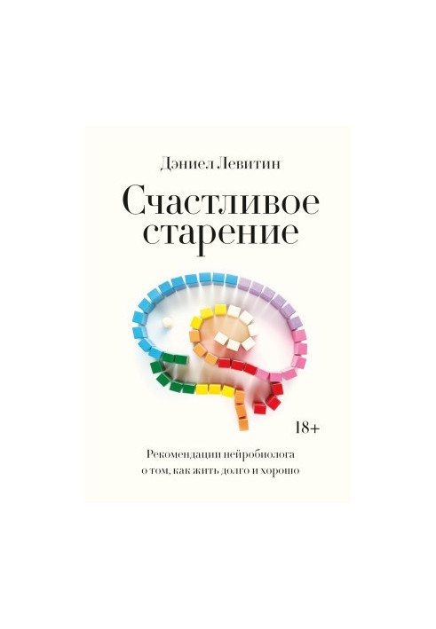 Щасливе старіння. Рекомендації нейробіолога про те, як жити довго і добре