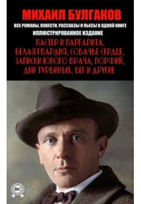 Mikhail Bulgakov. All novels, short stories and plays in one book: The Master and Margarita, White Guard, Dog Heart, Zapi