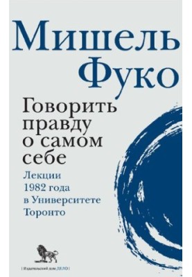 Говорить правду про самого себе. Лекції, прочитані в 1982 році в Університеті Вікторії в Торонто
