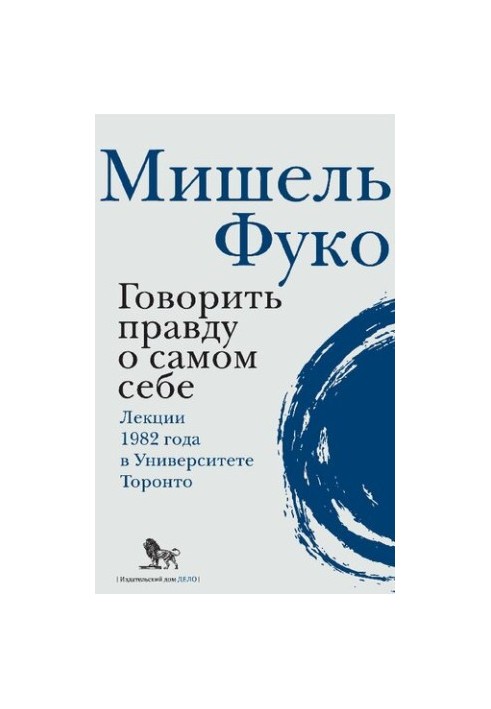 Говорить правду про самого себе. Лекції, прочитані в 1982 році в Університеті Вікторії в Торонто