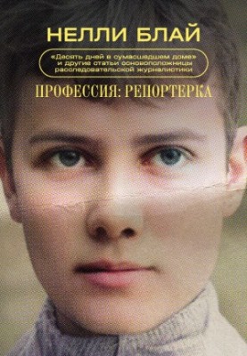 Профессия: репортерка. «Десять дней в сумасшедшем доме» и другие статьи основоположницы расследовательской журналистики [сбор