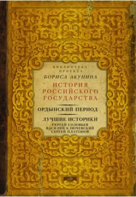 Ординський період. Найкращі історики: Сергій Соловйов, Василь Ключевський, Сергій Платонов (збірка)