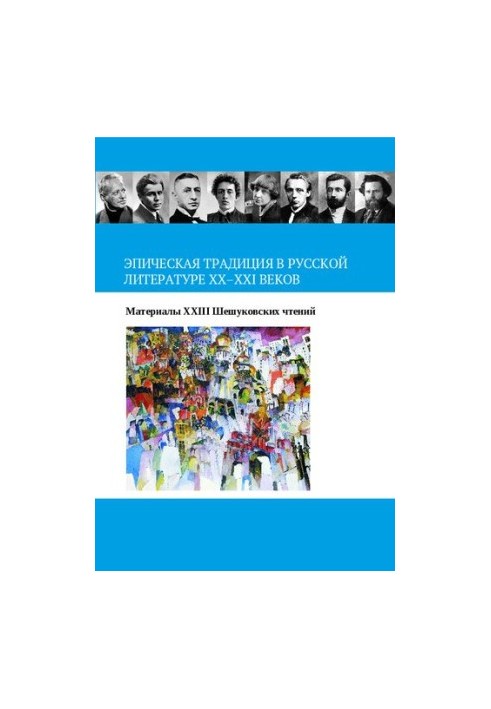 Epic tradition in Russian literature of the XX-XXI centuries: materials of the XXIII Sheshukov readings