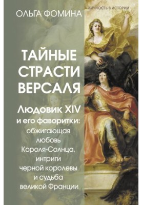 The secret passions of Versailles. Louis XIV and his favorites: the burning love of the Sun King, the intrigues of the black queen and the fate of the great