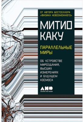 Параллельные миры: Об устройстве мироздания, высших измерениях и будущем космоса