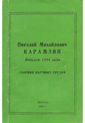 Nikolai Mikhailovich Karamzin. Anniversary of 1991 : Collection of scientific works