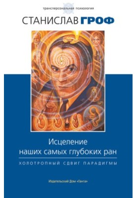Исцеление наших самых глубоких ран. Холотропный сдвиг парадигмы